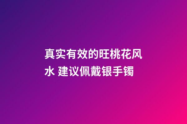 真实有效的旺桃花风水 建议佩戴银手镯
